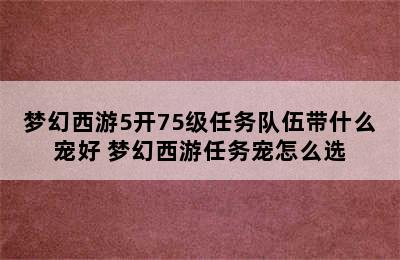 梦幻西游5开75级任务队伍带什么宠好 梦幻西游任务宠怎么选